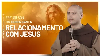 Relacionamento com Jesus | Frei Gilson na Terra Santa | Pregação