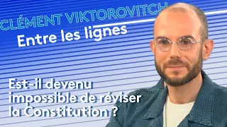 Clément Viktorovitch : est-il devenu impossible de réviser la Constitution ?