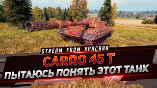 CARRO 45T - ПЫТАЮСЬ ПОНЯТЬ ЭТОТ ТАНК ?! КУСОК ИЛИ ИМБА ?