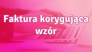 Faktura korygująca wzór - jak wystawić fakturę korygującą?