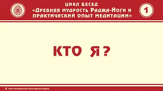 Цикл бесед "Древняя мудрость раджа-йоги и практический опыт медитации". Часть 1. Кто Я?