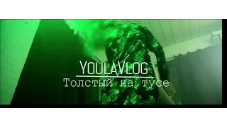 Youlavlog- Толстый на тусе