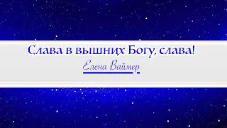 Слава в вышних Богу, слава! Елена Ваймер