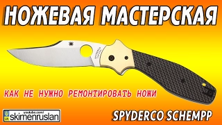 НОЖЕВАЯ МАСТЕРСКАЯ Spyderco Schempp КАК НЕ НУЖНО РЕМОНТИРОВАТЬ НОЖИ