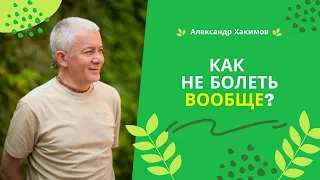 Как не болеть вообще? - Александр Хакимов