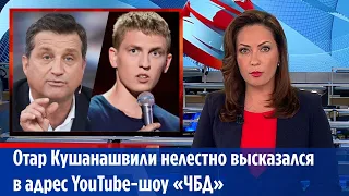 Отар Кушанашвили нелестно высказался в адрес YouTube-шоу «ЧБД»