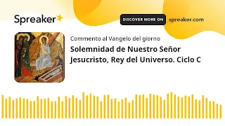 Solemnidad de Nuestro Señor Jesucristo, Rey del Universo. Ciclo C