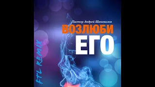 Пастор Андрей Шаповалов «Возлюби Его» (FTL Remix)