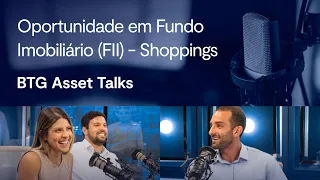Oportunidade em Fundo Imobiliário (FII) - Shoppings | BTG Asset Talks #6