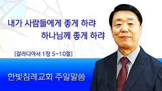 한빛침례교회 김동성목사 /24-05-26/내가 사람들에게 좋게 하랴 하나님께 좋게 하랴(갈라디아서 1장 5~10절)