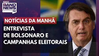 Entrevista de Bolsonaro e campanhas eleitorais l Notícias da Manhã –