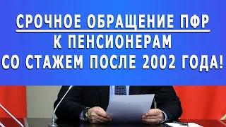 Срочное обращение ПФР к Пенсионерам со стажем после 2002 года!