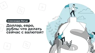 Доллар, евро, рубль: что сейчас делать с валютой?