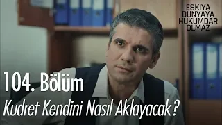 Kudret kendini nasıl aklayacak ? - Eşkıya Dünyaya Hükümdar Olmaz 104. Bölüm