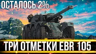 УМРИ НО СДЕЛАЙ! ЕЩЕ ВСЕГО 2% - EBR 105 ДОБИВАЮ 3 ОТМЕТКИ!