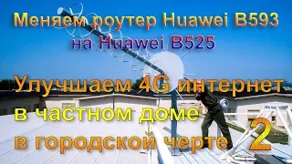 Улучшаем 4G интернет в частном доме в городской черте 2. Замена роутера Huawei B593 на Huawei B525