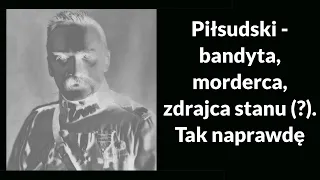 Piłsudski - bandyta, morderca, zdrajca stanu (?). Tak naprawdę