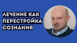 ЛЕЧЕНИЕ КАК ПЕРЕСТРОЙКА СОЗНАНИЯ. Профессиональное мнение А.А.Магалифа