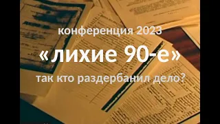 конференция 2023. "Лихие 90е". Так кто же раздербанил уголовное дело?