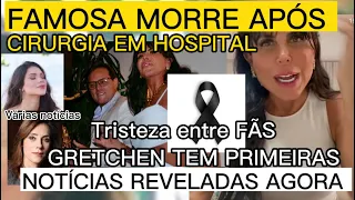 CORRERIA NO HOSPITAL POR MORTE DE FAMOSA /GRETCHEN TEM PRIMEIRAS IMAGENS REVELADAS + notícias