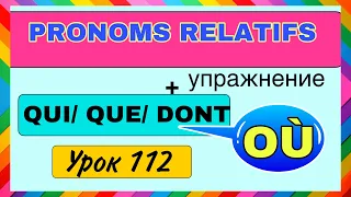 QUI/ QUE/ DONT/ OÙ / ЧАСТЬ 2 - pronoms relatifs + УПРАЖНЕНИЕ /  УРОК 112