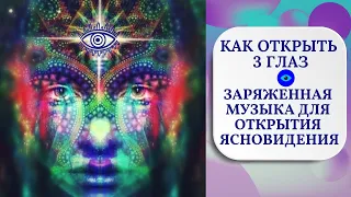 КАК ОТКРЫТЬ ТРЕТИЙ ГЛАЗ? ЗАРЯЖЕННАЯ МУЗЫКА ДЛЯ ОТКРЫТИЯ ЯСНОВИДЕНИЯ.