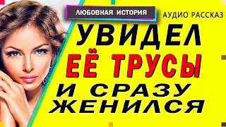 УВИДЕЛ ЕЁ ТРУСЫ И СРАЗУ ЖЕНИЛСЯ! Любовные истории [рассказы о любви]