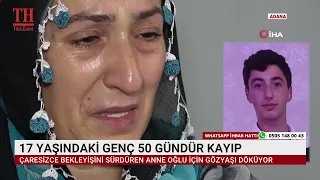 17 YAŞINDAKİ GENÇ 50 GÜNDÜR KAYIP