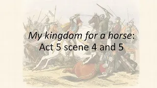 Richard III Act 5 Scenes 4 and 5: My kingdom for a horse