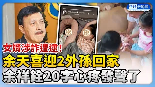 女婿涉詐遭逮！余天喜迎2外孫回家　余祥銓20字心疼發聲盼：快樂長大 @ChinaTimes