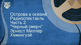 Эрнест Миллер Хемингуэй. Острова в океане. Радиоспектакль. Часть 2. "Черный смерч"