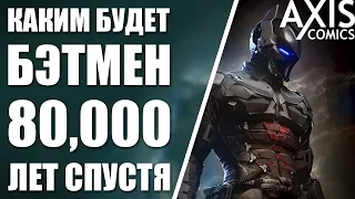 Каким будет Бэтмен 80,000 ЛЕТ спустя?