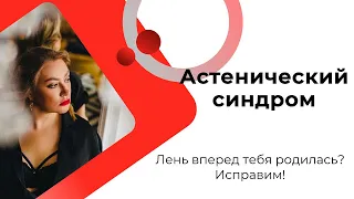 "Лень вперед тебя родилась"? Астенический синдром, объективные причины, нюансы, разновидности.