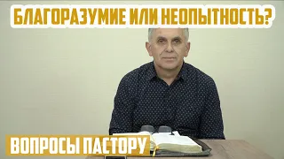 Вопросы пастору - Благоразумие или неопытность?