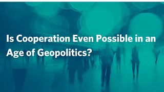 Is Cooperation Even Possible in an Age of Geopolitics?