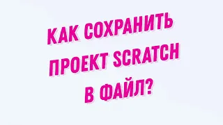 Как сохранить проект Scratch в файл?