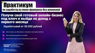 Практикум по заработку на мини-франшизе без вложений. от 50000 рублей в месяц. Удаленная работа.