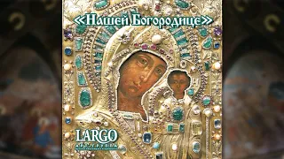 Арт группа Largo - Нашей Богородице (альбом целиком)