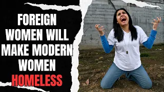 Foreign Women Will Make Modern Women Homeless