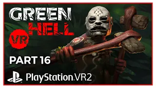 GREEN HELL VR DLC - PSVR2 GAMEPLAY WITH COMMENTARY - PART 16 - FIRST BAD TRIBE DEFEATED