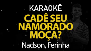 Cadê Seu Namorado Moça - Nadson, Ferinha (Karaokê Version)