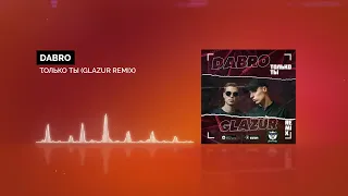 Dabro - Только Ты (Glazur Remix)