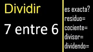 Dividir 7 entre 6 , residuo , es exacta o inexacta la division , cociente dividendo divisor ?