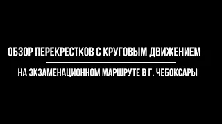 Обзор перекрестков с круговым движением на экзаменационном маршруте в г. Чебоксары