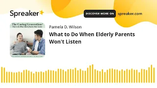 What to Do When Elderly Parents Won't Listen