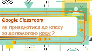 Як приєднатися до Google Classroom через код? / Как присоединиться к Google Classroom через код?