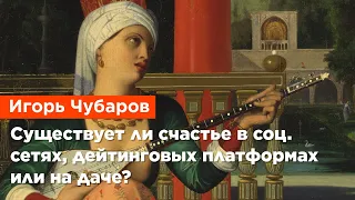 Игорь Чубаров — Существует ли счастье в социальных сетях, дейтинговых платформах или на даче?