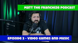 Video Games and Music | Matt the Franchize Podcast