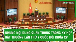 Những nội dung quan trọng trong Kỳ họp bất thường lần thứ 7 Quốc hội khóa XV | Báo Dân Việt