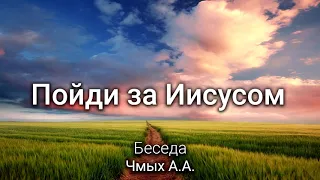 Пойди за Иисусом! Чмых А.А. Беседа. МСЦ ЕХБ